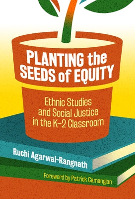 Planting the Seeds of Equity: Ethnic Studies and Social Justice in the K-2 Classroom by Agarwal-Rangnath, Ruchi