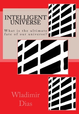 Intelligent Universe: What is the ultimate fate of our universe? by Dias, Wladimir Moreira