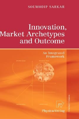 Innovation, Market Archetypes and Outcome: An Integrated Framework by Sarkar, Soumodip