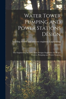 Water Tower Pumping and Power Stations Design: the Engineering Records Prize Designs Suggestive for Water Towers, Pumping and Power Stations by Engineering Record, Building Record and