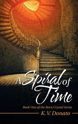 A Spiral of Time: Book One of the Born Crystal Series by Donato, K. V.
