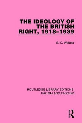 The Ideology of the British Right, 1918-1939 by Webber, G. C.