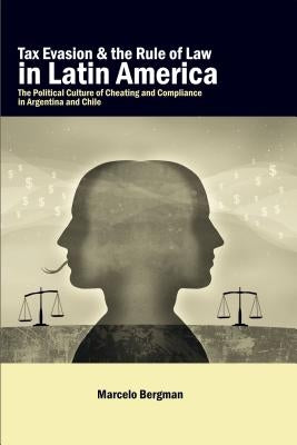 Tax Evasion and the Rule of Law in Latin America: The Political Culture of Cheating and Compliance in Argentina and Chile by Bergman, Marcelo