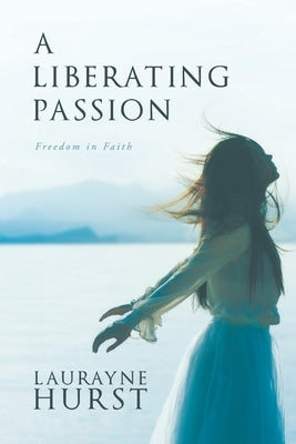 A Liberating Passion: Freedom in Faith by Hurst, Laurayne