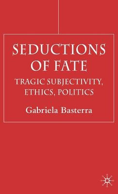 Seductions of Fate: Tragic Subjectivity, Ethics, Politics by Basterra, G.