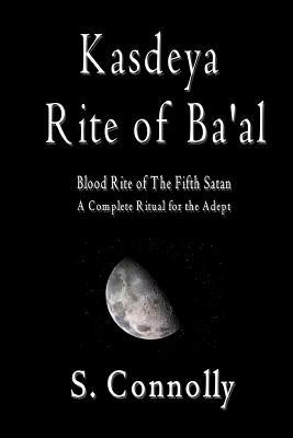 Kasdeya Rite of Ba'al: Blood Rite of the Fifth Satan by Connolly, S.