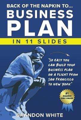 Back of the Napkin to... Business Plan in 11 Slides: So easy you can do it on a flight from San Francisco to New York by White, Brandon