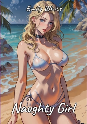 Naughty Girl: Sexy Erotic Stories for Adults Illustrated with Hentai Pictures by White, Emily