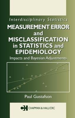 Measurement Error and Misclassification in Statistics and Epidemiology: Impacts and Bayesian Adjustments by Gustafson, Paul
