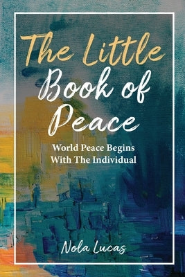The Little Book of Peace: World Peace Begins With The Individual by Lucas, Nola