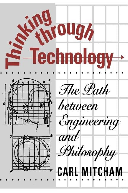 Thinking through Technology: The Path between Engineering and Philosophy by Mitcham, Carl
