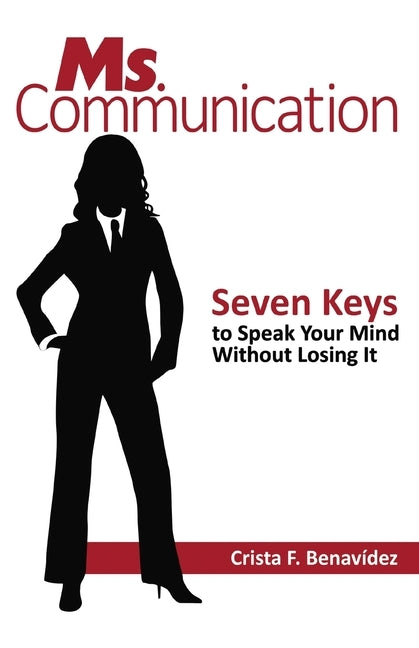 Ms. Communication: Seven Keys to Speak Your Mind Without Losing It by Benavídez, Crista F.