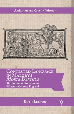 Contested Language in Malory's Morte Darthur: The Politics of Romance in Fifteenth-Century England by Lexton, R.
