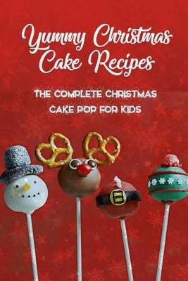 Yummy Christmas Cake Recipes: The Complete Christmas Cake Pop For Kids: Gift for Christmas by Thompson, Ulisha