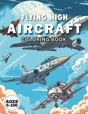 Flying High AIRCRAFT Coloring Book: Adventures in the Sky: Fighters, Space Shuttles, Planes, and Helicopters by Andrews, Nicole