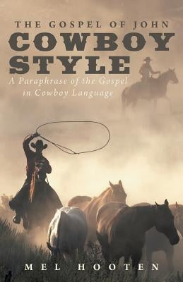 The Gospel of John Cowboy Style: A Paraphrase of the Gospel in Cowboy Language by Hooten, Mel
