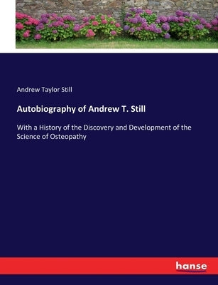 Autobiography of Andrew T. Still: With a History of the Discovery and Development of the Science of Osteopathy by Still, Andrew Taylor
