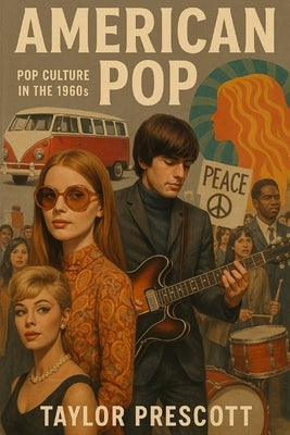 American Pop-Pop Culture in the 1960s: The Icons, Movements, and Moments That Defined a Generation by Prescott, Taylor