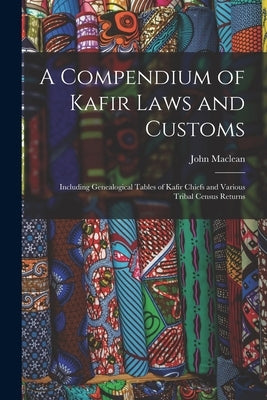 A Compendium of Kafir Laws and Customs: Including Genealogical Tables of Kafir Chiefs and Various Tribal Census Returns by MacLean, John 1810-1874