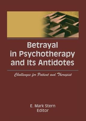Betrayal in Psychotherapy and Its Antidotes: Challenges for Patient and Therapist by Stern, E. Mark