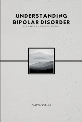 Understanding Bipolar Disorder: A Comprehensive Guide by Sophia, Oheta