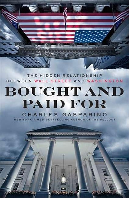 Bought and Paid For: The Hidden Relationship Between Wall Street and Washington by Gasparino, Charles