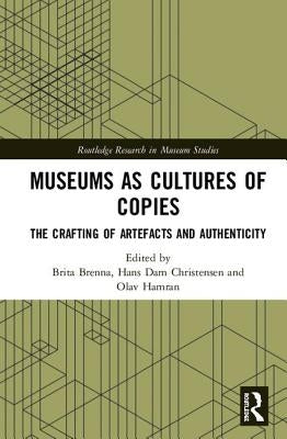 Museums as Cultures of Copies: The Crafting of Artefacts and Authenticity by Brenna, Brita