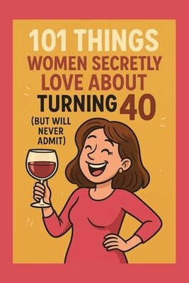 101 Things Women Secretly Love About Turning 40 (But Will Never Admit): A Funny, Relatable, and Empowering Gift Book for Women Turning 40 - The Perfec by Celebrations, Funny