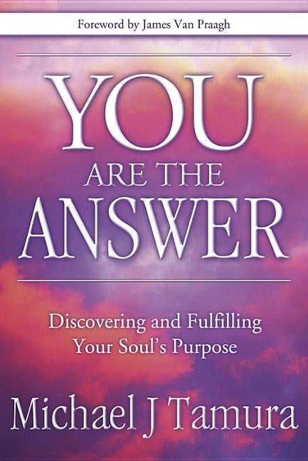 You Are the Answer: Discovering and Fulfilling Your Soul's Purpose by Tamura, Michael J.