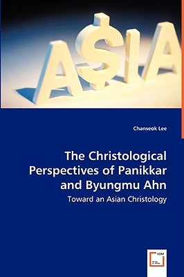 The Christological Perspectives of Panikkar and Byungmu Ahn - Toward an Asian Christology by Lee, Chanseok
