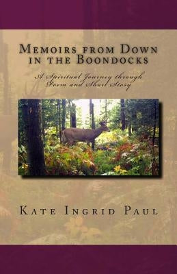 Memoirs from Down in the Boondocks: A Spiritual Journey through Poem and Short Story by Paul, Kate Ingrid