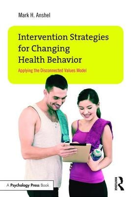 Intervention Strategies for Changing Health Behavior: Applying the Disconnected Values Model by Anshel, Mark H.