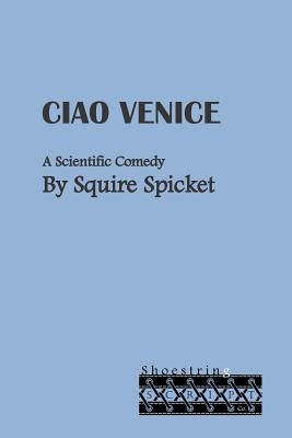 Ciao Venice: A Scientific Comedy for Middle School Theatre (Ages 11-14) by Spicket, Squire