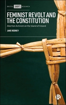 Feminist Revolt and the Constitution: Abortion Activism on the Island of Ireland by Rooney, Jane