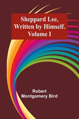 Sheppard Lee, Written by Himself. Volume I by Bird, Robert Montgomery