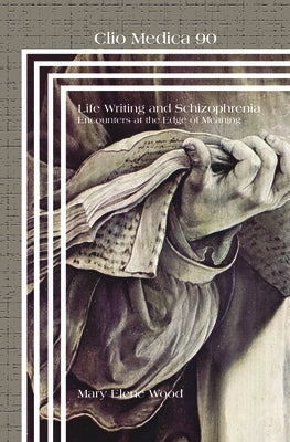 Life Writing and Schizophrenia: Encounters at the Edge of Meaning by Wood, Mary Elene