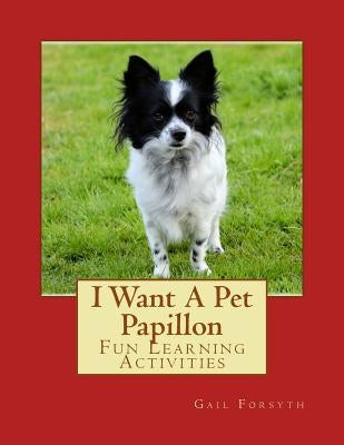 I Want A Pet Papillon: Fun Learning Activities by Forsyth, Gail