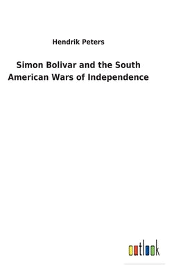 Simon Bolivar and the South American Wars of Independence by Peters, Hendrik