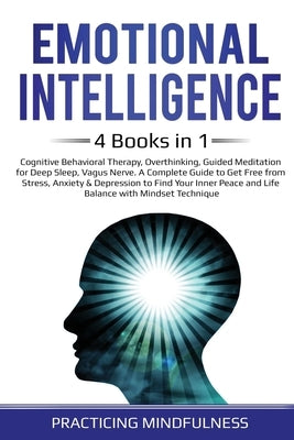 Emotional Intelligence 4 Books in 1: Cognitive Behavioral Therapy, Overthinking, Guided Meditation for Deep Sleep, Vagus Nerve. A Complete Guide to Ge by Mindfulness, Practicing