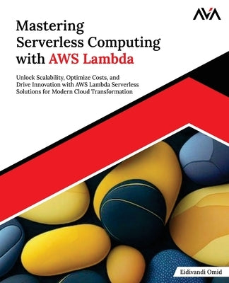 Mastering Serverless Computing with AWS Lambda: Unlock Scalability, Optimize Costs, and Drive Innovation with AWS Lambda Serverless Solutions for Mode by Omid, Eidivandi