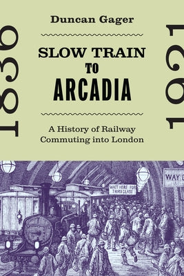 Slow Train to Arcadia: A History of Railway Commuting Into London Volume 10 by Gager, Duncan