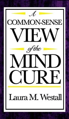A Common-Sense View of the Mind Cure by Westall, Laura M.