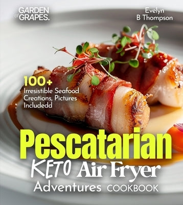 Pescatarian Keto Air Fryer Adventures Cookbook: 100+ Irresistible Seafood Creations, Pictures Included by James Oliver, Alexander