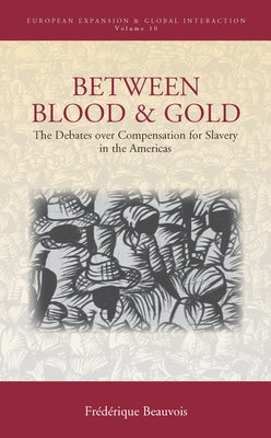 Between Blood and Gold: The Debates Over Compensation for Slavery in the Americas by Beauvois, Frédérique