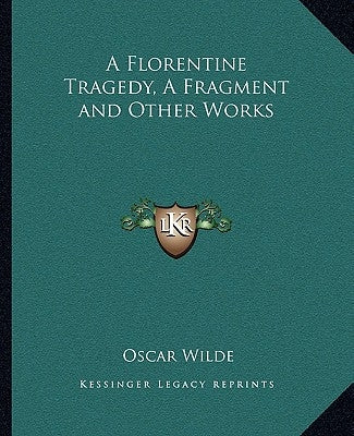 A Florentine Tragedy, A Fragment and Other Works by Wilde, Oscar