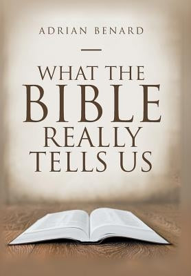 What the Bible Really Tells Us by Benard, Adrian