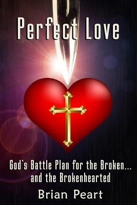Perfect Love: God's Battle Plan for the Broken... and the Brokenhearted by Peart, Brian