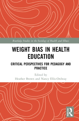 Weight Bias in Health Education: Critical Perspectives for Pedagogy and Practice by Brown, Heather