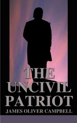 The Uncivil Patriot by Campbell, James Oliver