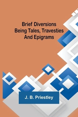 Brief Diversions: Being Tales, Travesties and Epigrams by B. Priestley, J.